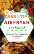 Best Essential Air Fryer Cookbook: Best Essential Guide to Air Fryer Recipes for Tasty Meals. Improve Your Health While Eating Your Favorite Food!