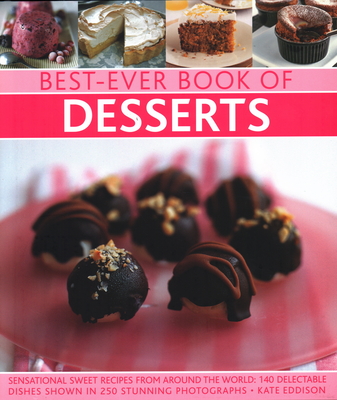 Best-Ever Book of Desserts: Sensational sweet recipes from around the world: 140 delectable dishes shown in 250 stunning photographs - Eddison, Kate (Editor)