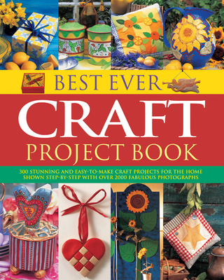 Best Ever Craft Project Book: 300 Stunning and Easy-to-Make Craft Projects for the Home Shown in Step-by-Step with Over 2000 Fabulous Photographs - Painter, Lucy (Editor)