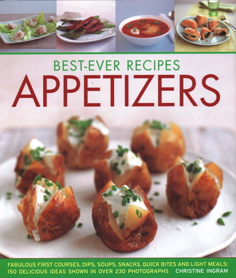 Best-Ever Recipes Appetizers: Fabulous first courses, dips, snacks, quick bites and light meals: 150 delicious recipes shown in 250 stunning photographs - Ingram, Christine