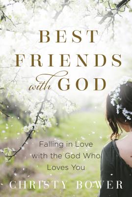 Best Friends with God: Falling in Love with the God Who Loves You - Bower, Christy