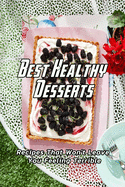 Best Healthy Desserts: Recipes That Won't Leave You Feeling Terrible: Healthy Desserts Recipe Book