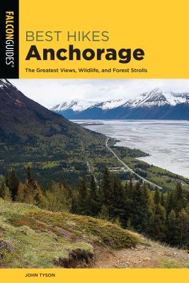 Best Hikes Anchorage: The Greatest Views, Wildlife, and Forest Strolls - Tyson, John