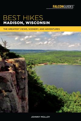 Best Hikes Madison, Wisconsin: The Greatest Views, Scenery, and Adventures - Molloy, Johnny