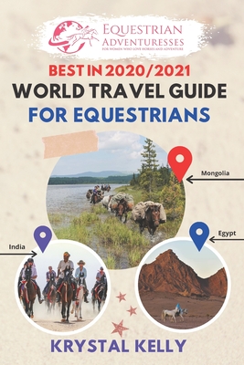 Best in 2020 World Travel Guide for Equestrians: Horse Guide Book for Horseback Riding Vacations Worldwide (Horse Adventure, Mongol Horse Race, Equestrian Adventure Travel & more) - Kelly, Krystal