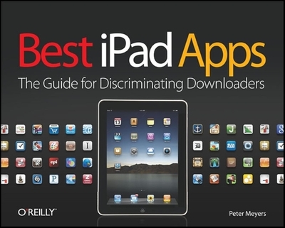 Best iPad Apps: The Guide for Discriminating Downloaders - Meyers, Peter