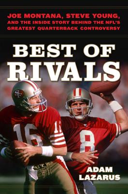Best of Rivals: Joe Montana, Steve Young, and the Inside Story Behind the NFL's Greatest Quarterback Controversy - Lazarus, Adam