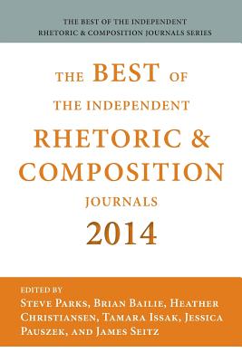 Best of the Independent Journals in Rhetoric and Composition 2014 - Parks, Steve (Editor), and Bailie, Brian (Editor), and Seitz, James (Editor)
