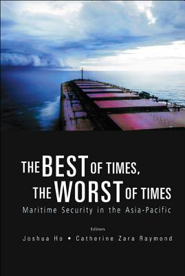 Best of Times, the Worst of Times, The: Maritime Security in the Asia-Pacific - Ho, Joshua (Editor), and Raymond, Catherine Zara (Editor)