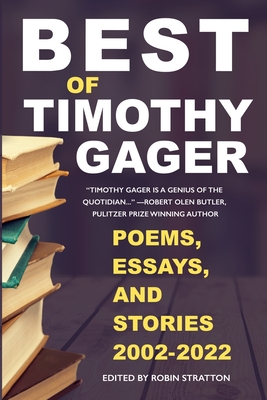 Best of Timothy Gager Poems, Essays, and Stories 2002-2022 - Gager, Tim, and Stratton, Robin (Editor)