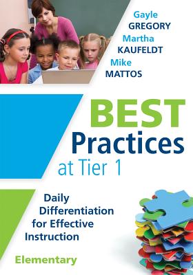 Best Practices at Tier 1 [Elementary]: Daily Differentiation for Effective Instruction, Elementary - Gregory, Gayle, and Kaufeldt, Martha, and Mattos, Mike