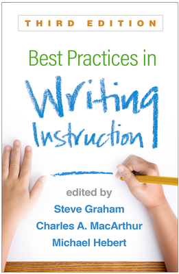 Best Practices in Writing Instruction - Graham, Steve, Edd (Editor), and MacArthur, Charles A, PhD (Editor), and Hebert, Michael A, PhD (Editor)