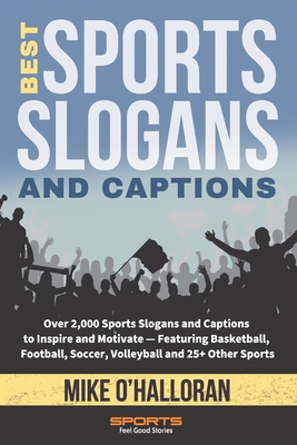 Best Sports Slogans and Captions: Over 2,000 Sports Slogans and Captions to Inspire and Motivate - Featuring Basketball, Football, Soccer, Volleyball and 25+ Other Sports - O'Halloran, Mike