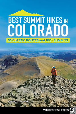 Best Summit Hikes in Colorado: 55 Classic Routes and 100+ Summits - Dziezynski, James