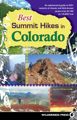 Best Summit Hikes in Colorado: An Opinionated Guide to 50+ Ascents of Classic and Little-Known Peaks from 8,144 to 14,433 Feet - Dziezynski, James
