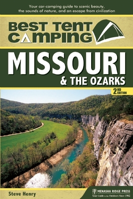 Best Tent Camping: Missouri & the Ozarks: Your Car-Camping Guide to Scenic Beauty, the Sounds of Nature, and an Escape from Civilization - Henry, Steve