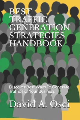 Best Traffic Generation Strategies Handbook: Discover Best Ways To Generate Traffic For Your Business - Osei, David a