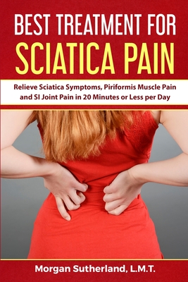 Best Treatment for Sciatica Pain: Relieve Sciatica Symptoms, Piriformis Muscle Pain and SI Joint Pain in 20 Minutes or Less per Day - Sutherland, Morgan