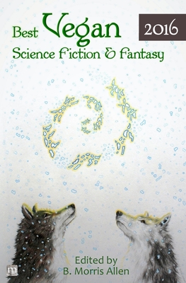 Best Vegan Science Fiction & Fantasy 2016 - Allen, B Morris (Editor)