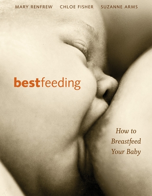 Bestfeeding: How to Breastfeed Your Baby - Arms, Suzanne, and Fisher, Chloe, and Renfrew, Mary