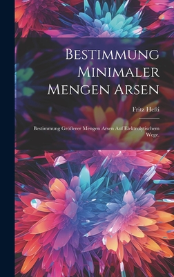 Bestimmung Minimaler Mengen Arsen: Bestimmung Gr?erer Mengen Arsen Auf Elektrolytischem Wege. - Hefti, Fritz