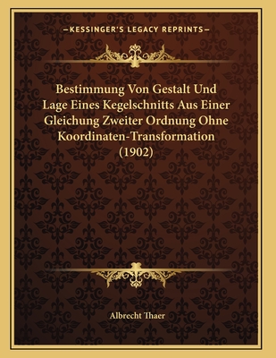 Bestimmung Von Gestalt Und Lage Eines Kegelschnitts Aus Einer Gleichung Zweiter Ordnung Ohne Koordinaten-Transformation (1902) - Thaer, Albrecht