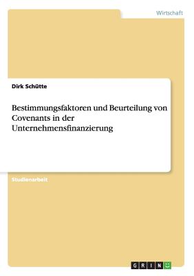 Bestimmungsfaktoren Und Beurteilung Von Covenants in Der Unternehmensfinanzierung - Sch?tte, Dirk