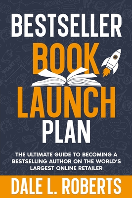 Bestseller Book Launch Plan: The Ultimate Guide to Becoming a Bestselling Author on the World's Largest Online Retailer - Roberts, Dale L