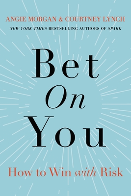 Bet on You: How to Win with Risk - Morgan, Angie, and Lynch, Courtney