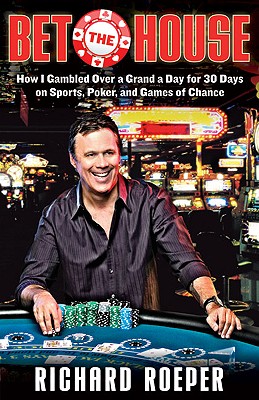 Bet the House: How I Gambled Over a Grand a Day for 30 Days on Sports, Poker, and Games of Chance - Roeper, Richard