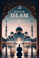 Beten im Islam: Schritt f?r Schritt Anleitung f?r neue Muslime