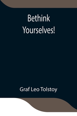 Bethink Yourselves! - Leo Tolstoy, Graf