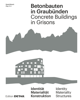 Betonbauten in Graubnden - Concrete Buildings in Grisons: Identitt - Materialitt - Konstruktion / Identity - Materiality - Construction - Deplazes, Andrea, and Ruinelli, Armando, and Reisch, Daniel (Editor)