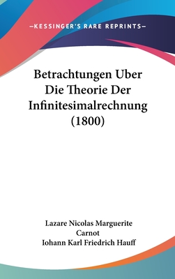 Betrachtungen Uber Die Theorie Der Infinitesimalrechnung (1800) - Carnot, Lazare Nicolas Marguerite, and Hauff, Iohann Karl Friedrich