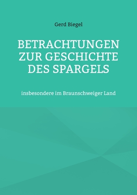 Betrachtungen zur Geschichte des Spargels: insbesondere im Braunschweiger Land - Biegel, Gerd, and Str?ter, Hans-J?rgen (Editor)