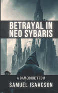 Betrayal in Neo Sybaris: A gamebook from Samuel Isaacson