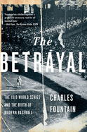 Betrayal: The 1919 World Series and the Birth of Modern Baseball