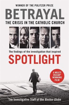 Betrayal: The Crisis In the Catholic Church: The Findings of the Investigation That Inspired the Major Motion Picture Spotlight - Globe, The Investigative Staff of the Boston