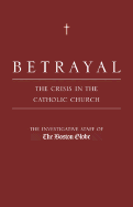 Betrayal: The Crisis in the Catholic Church - Investigative Staff of the Boston Globe