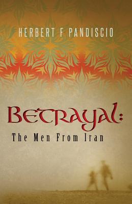 Betrayal: The Men From Iran - Pandiscio, Herbert F