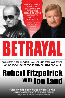 Betrayal: Whitey Bulger and the FBI Agent Who Fought to Bring Him Down - Fitzpatrick, Robert, and Land, Jon