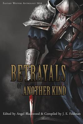 Betrayals of Another Kind: 2016 Fantasy Writers Anthology - Feldman, J E