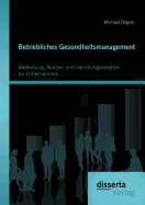 Betriebliches Gesundheitsmanagement: Bedeutung, Nutzen Und Handlungsansatze Fur Unternehmen