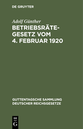 Betriebsr?tegesetz Vom 4. Februar 1920: Nebst Der Wahlordnung Und Den Ausf?hrungsverordnungen Des Reichs Und Preu?ens