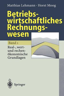 Betriebswirtschaftliches Rechnungswesen: Band 1: Real-, Wert- Und Rechenokonomische Grundlagen - Lehmann, Matthias, and Moog, Horst