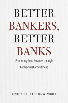Better Bankers, Better Banks: Promoting Good Business Through Contractual Commitment - Hill, Claire A, and Painter, Richard W