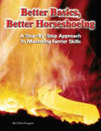 Better Basics, Better Horseshoeing: a Step-By-Step Approach to Mastering Farrier Skills