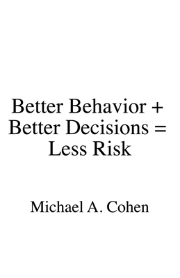 Better Behavior + Better Decisions = Less Risk - Cohen, Michael A