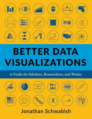 Better Data Visualizations: A Guide for Scholars, Researchers, and Wonks - Schwabish, Jonathan