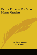 Better Flowers for Your Home Garden - Melady, John Hayes